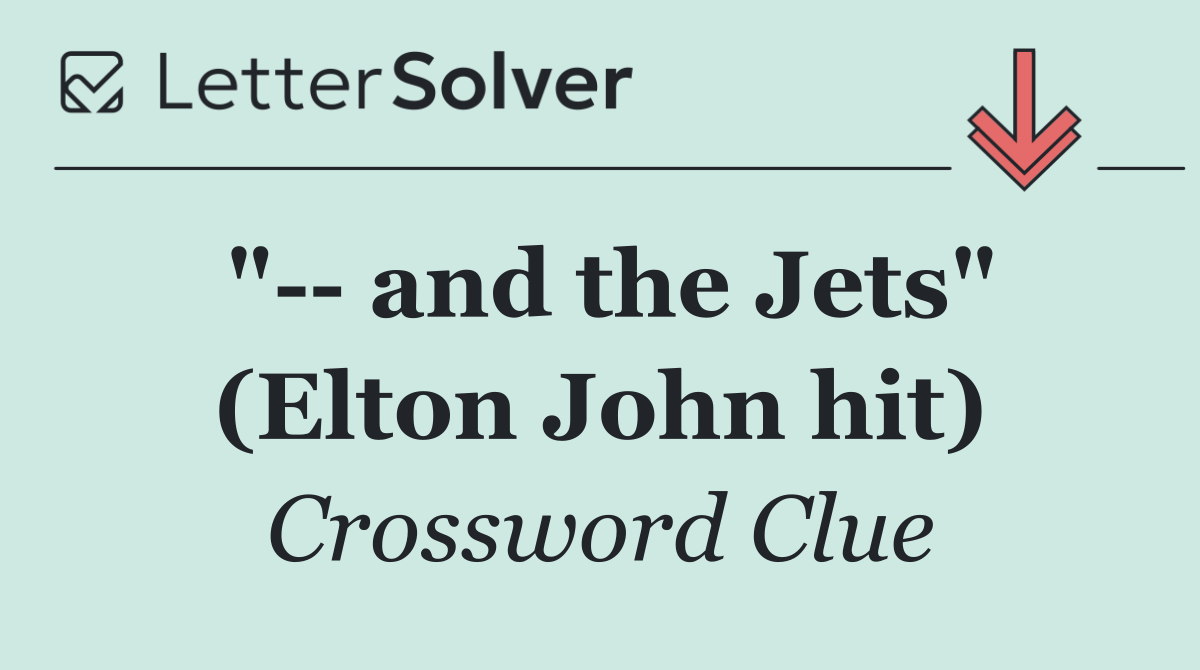 "   and the Jets" (Elton John hit)