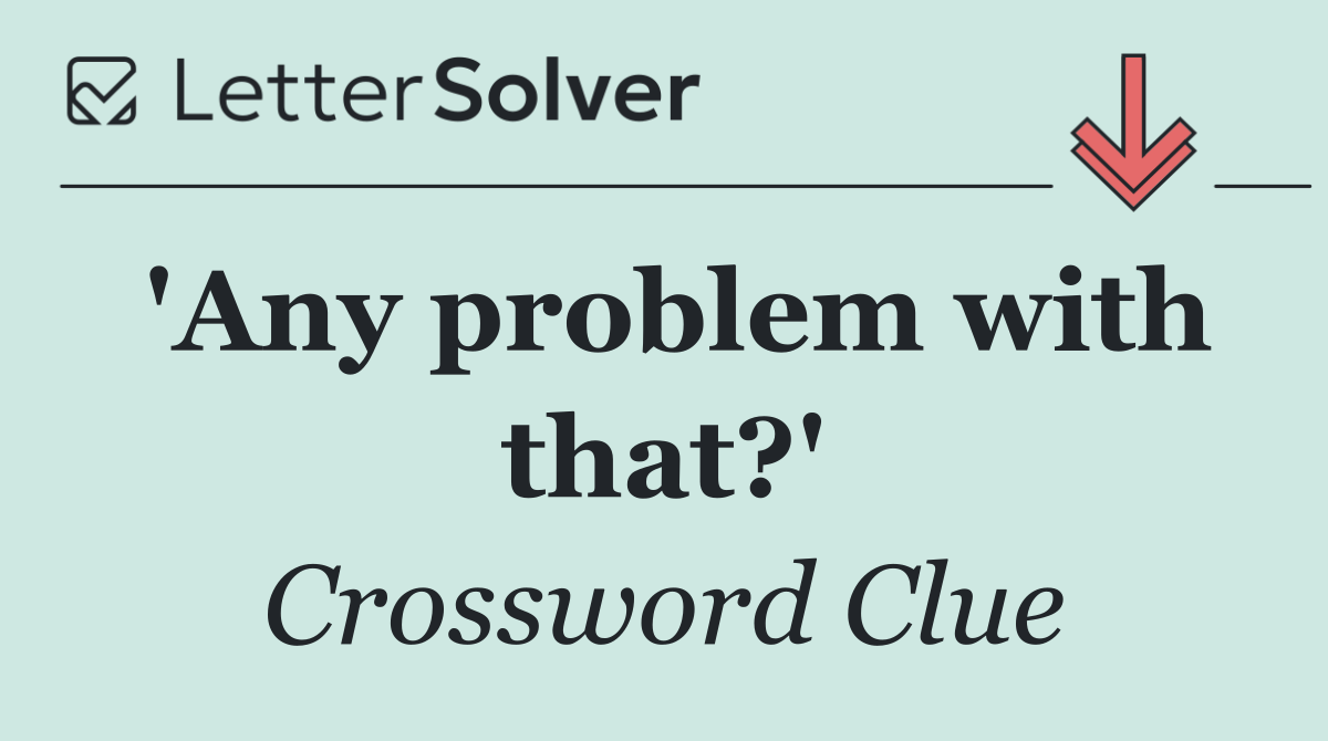 'Any problem with that?'
