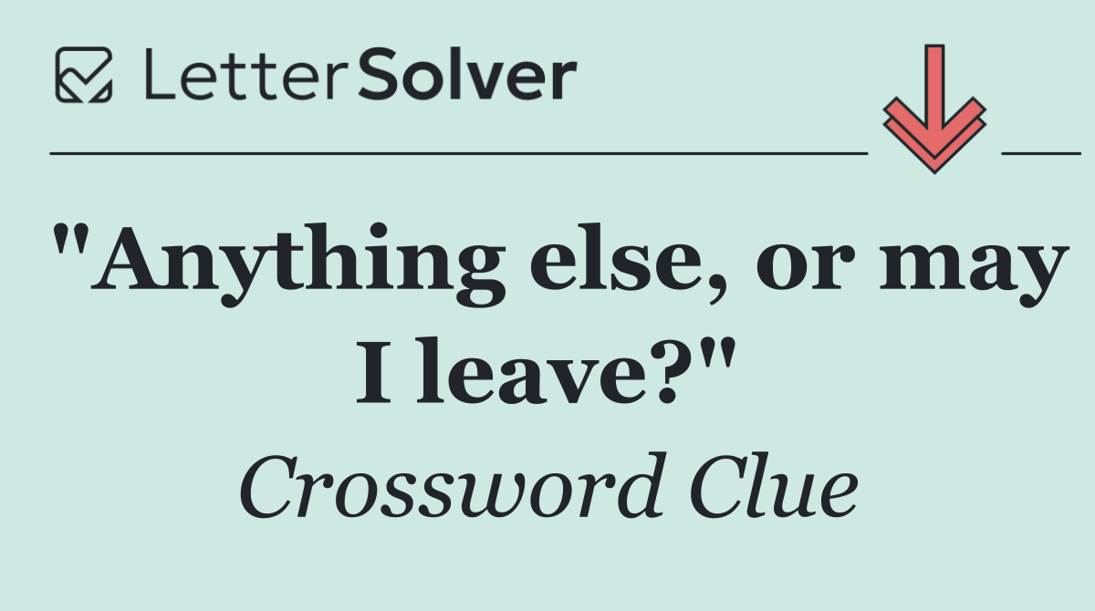 "Anything else, or may I leave?"