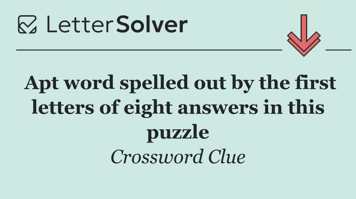 Apt word spelled out by the first letters of eight answers in this puzzle