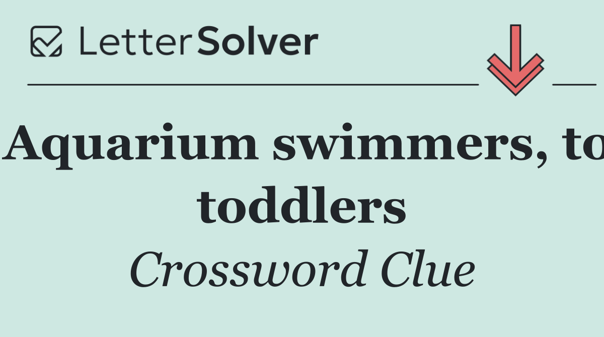 Aquarium swimmers, to toddlers