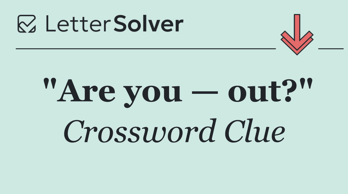 "Are you — out?"