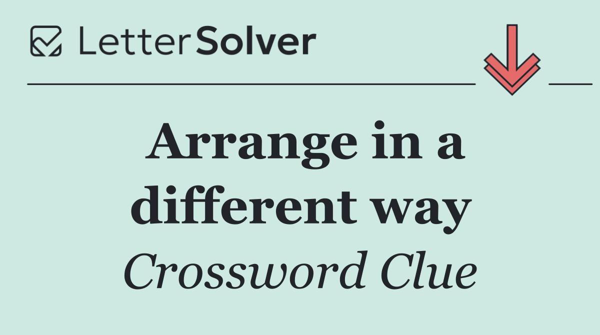 Arrange in a different way