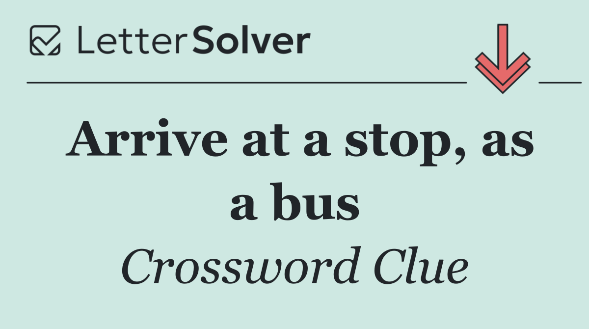 Arrive at a stop, as a bus