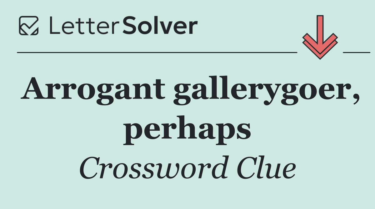 Arrogant gallerygoer, perhaps