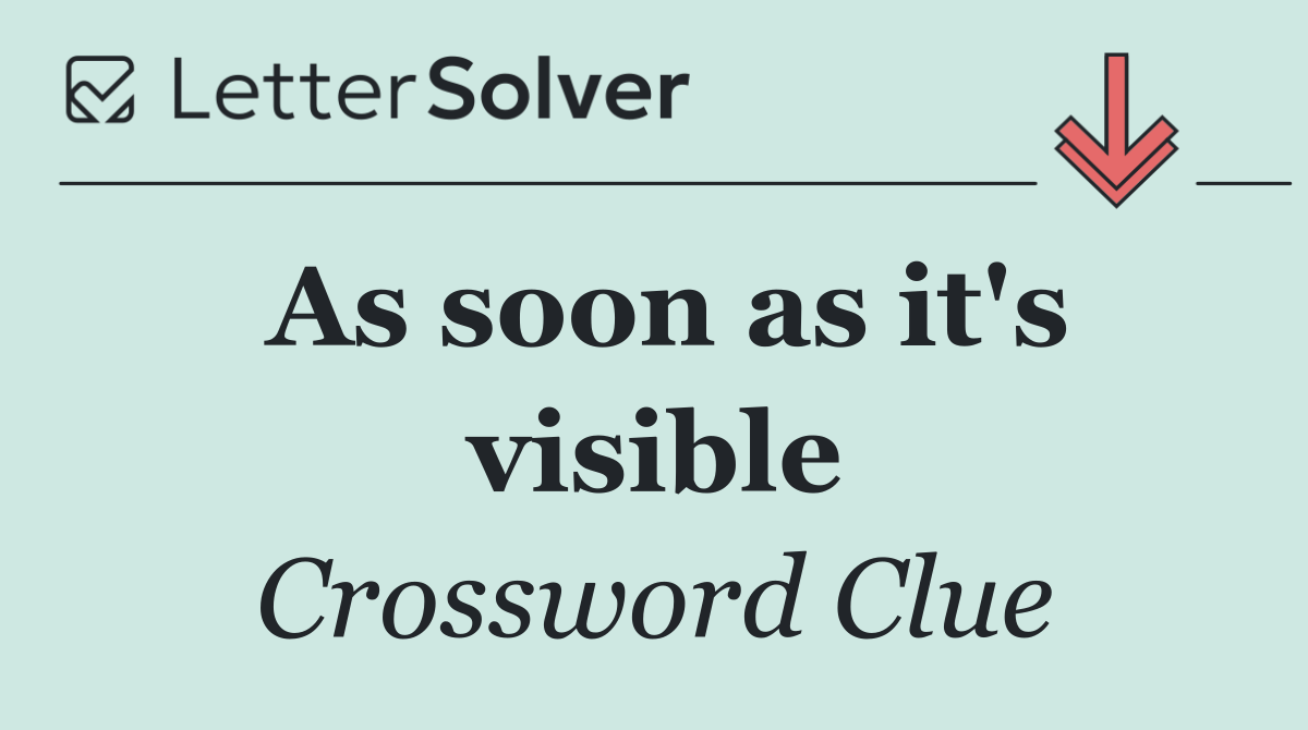 As soon as it's visible