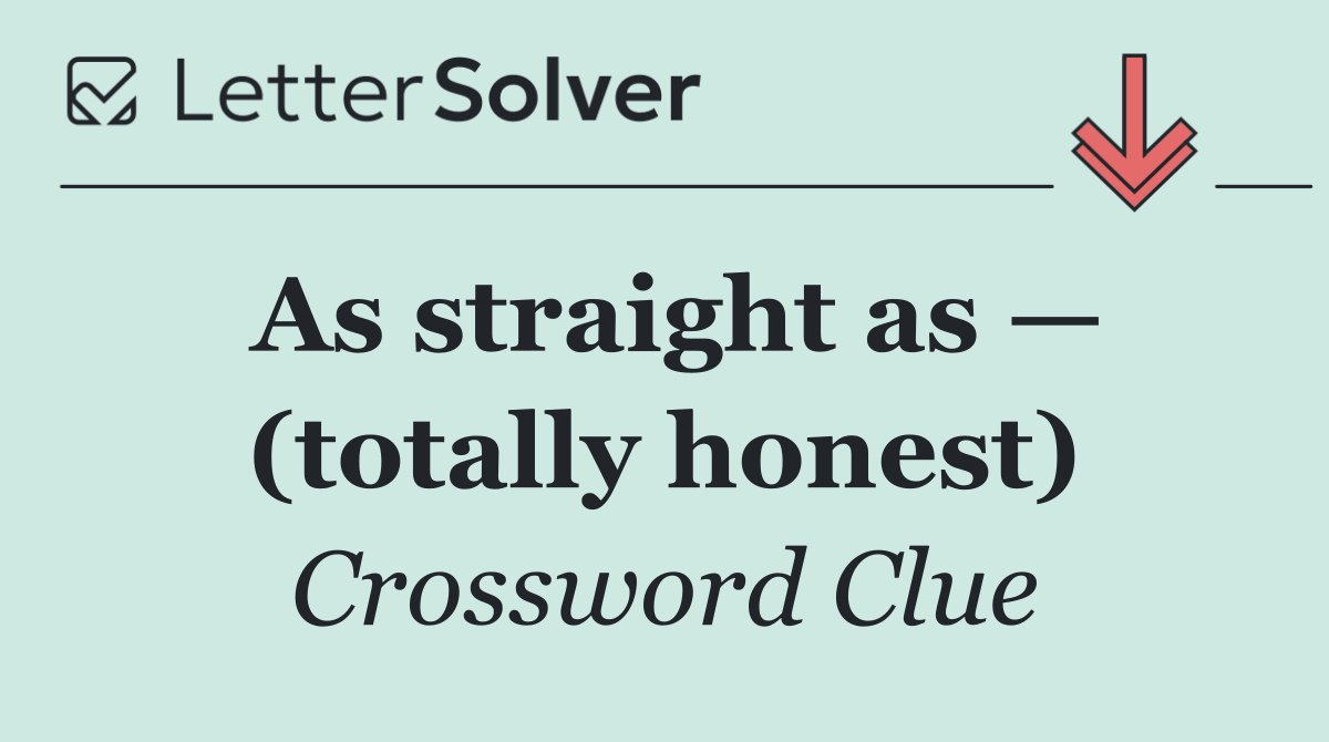 As straight as — (totally honest)