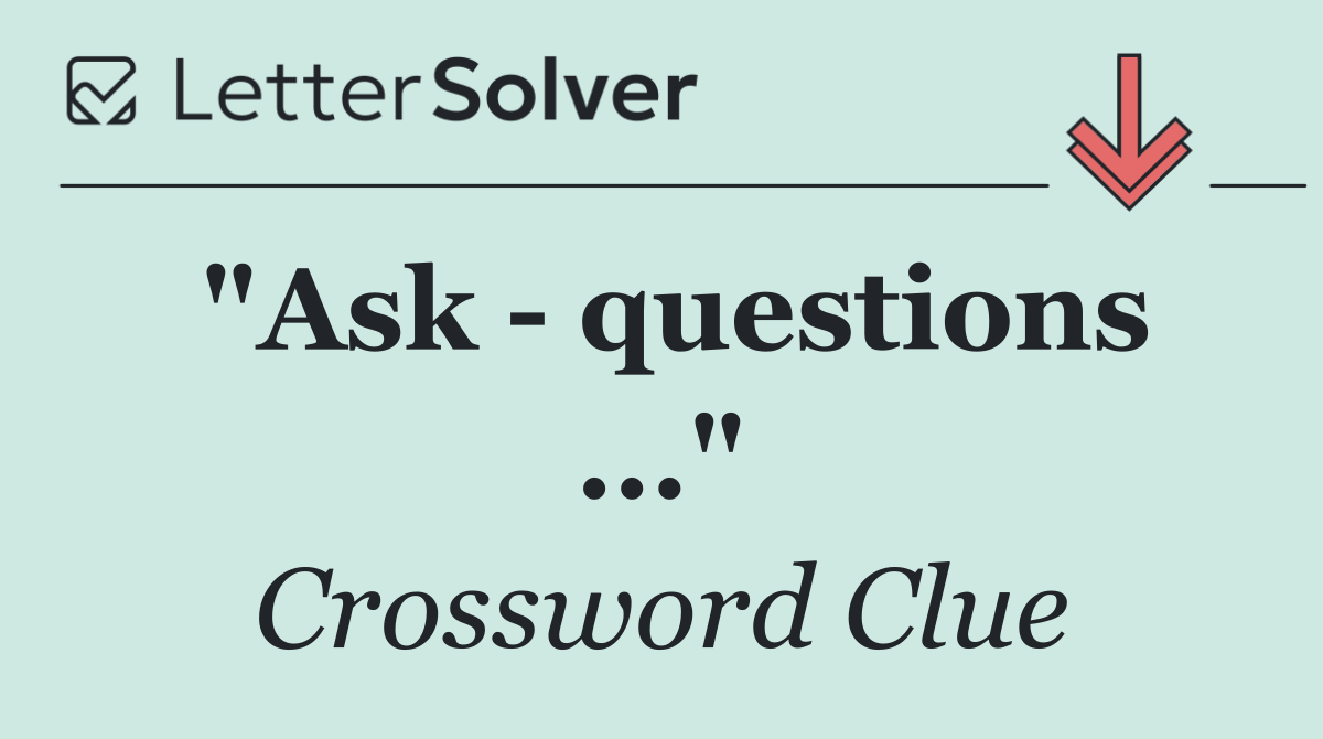 "Ask   questions ..."