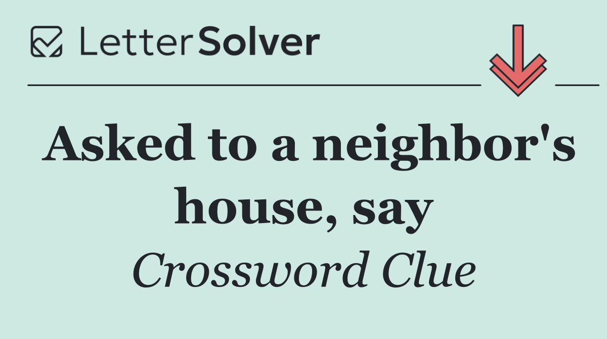 Asked to a neighbor's house, say