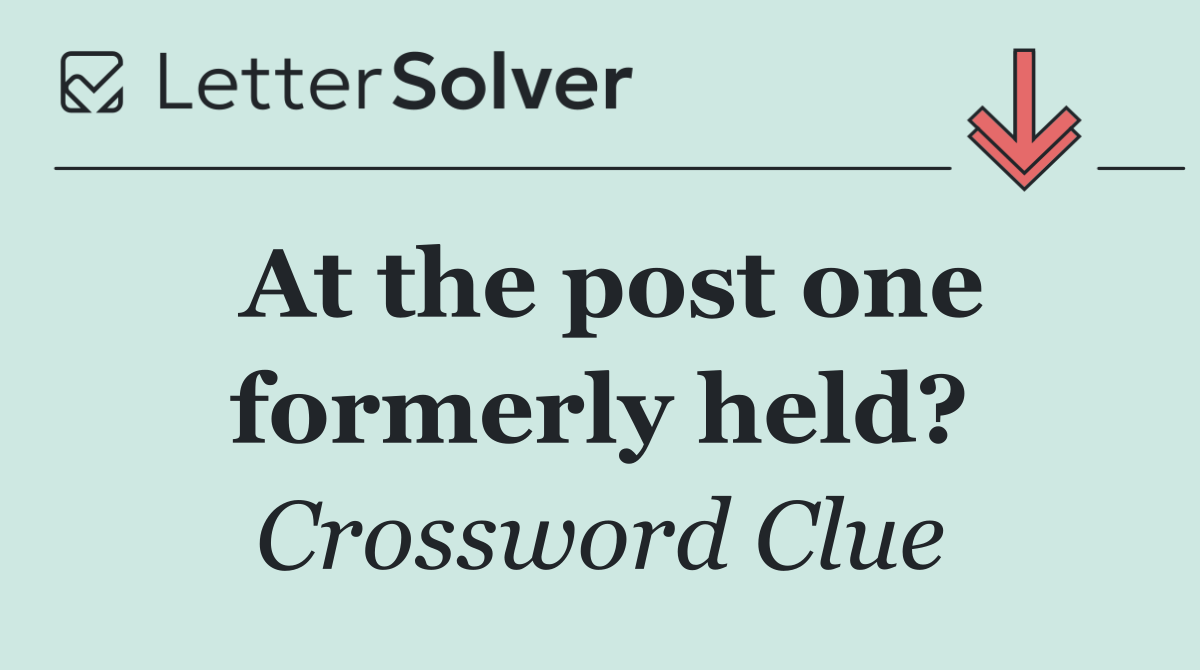 At the post one formerly held?