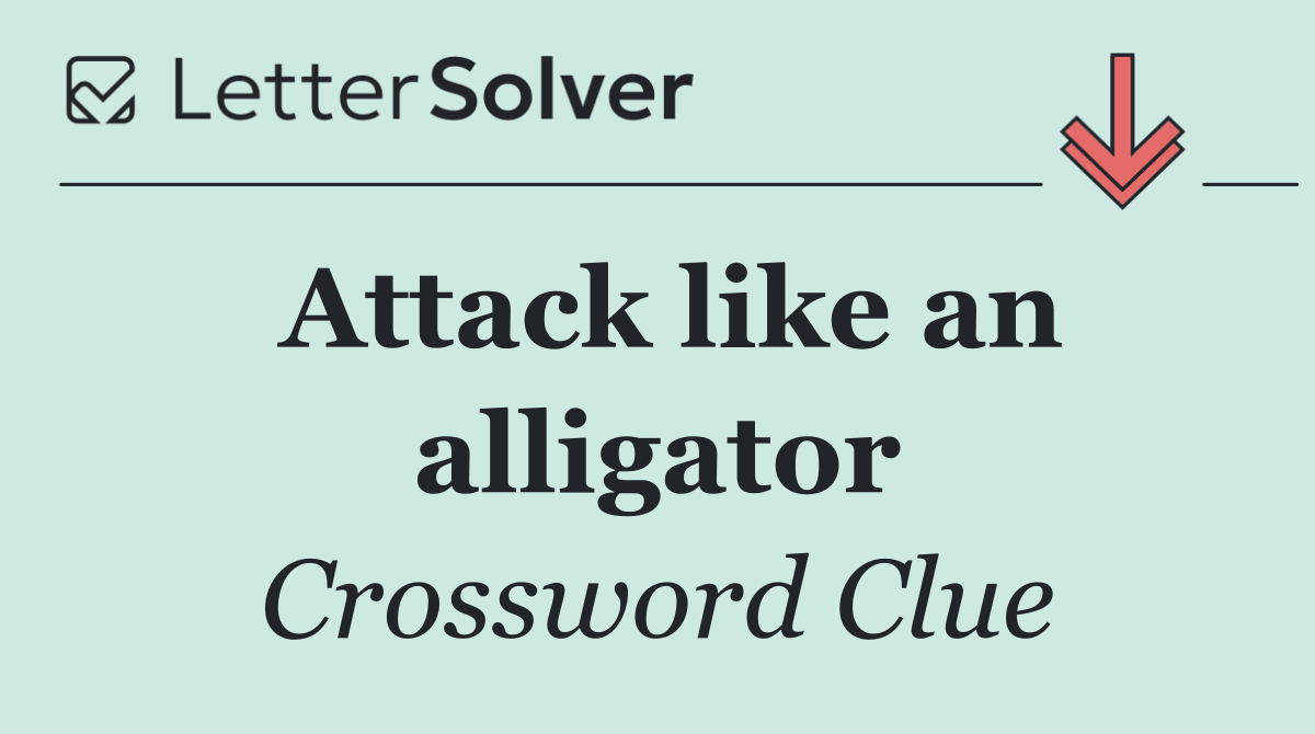 Attack like an alligator
