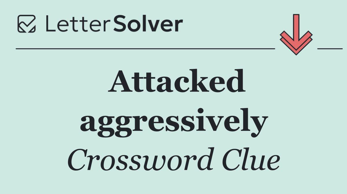 Attacked aggressively