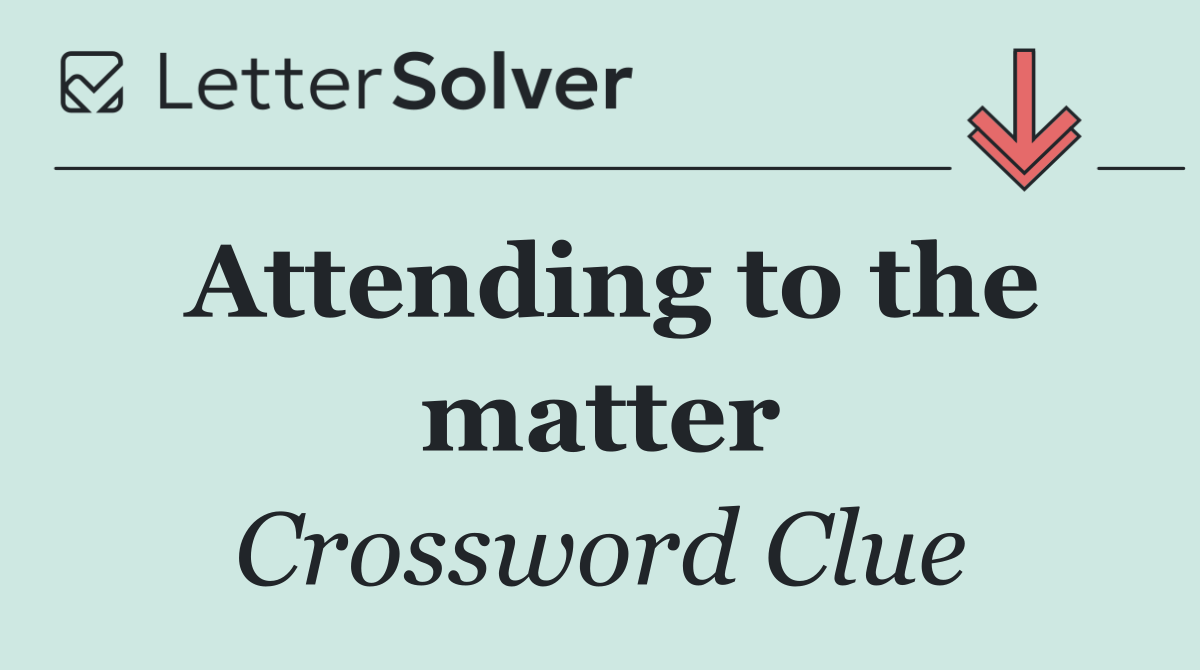 Attending to the matter
