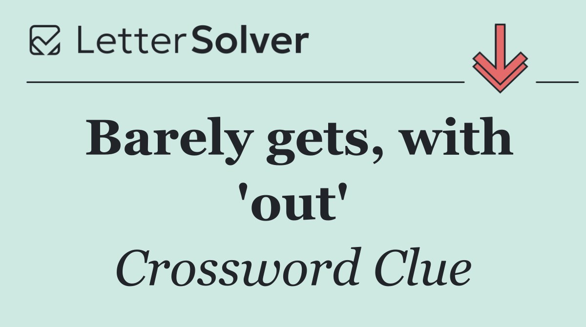 Barely gets, with 'out'