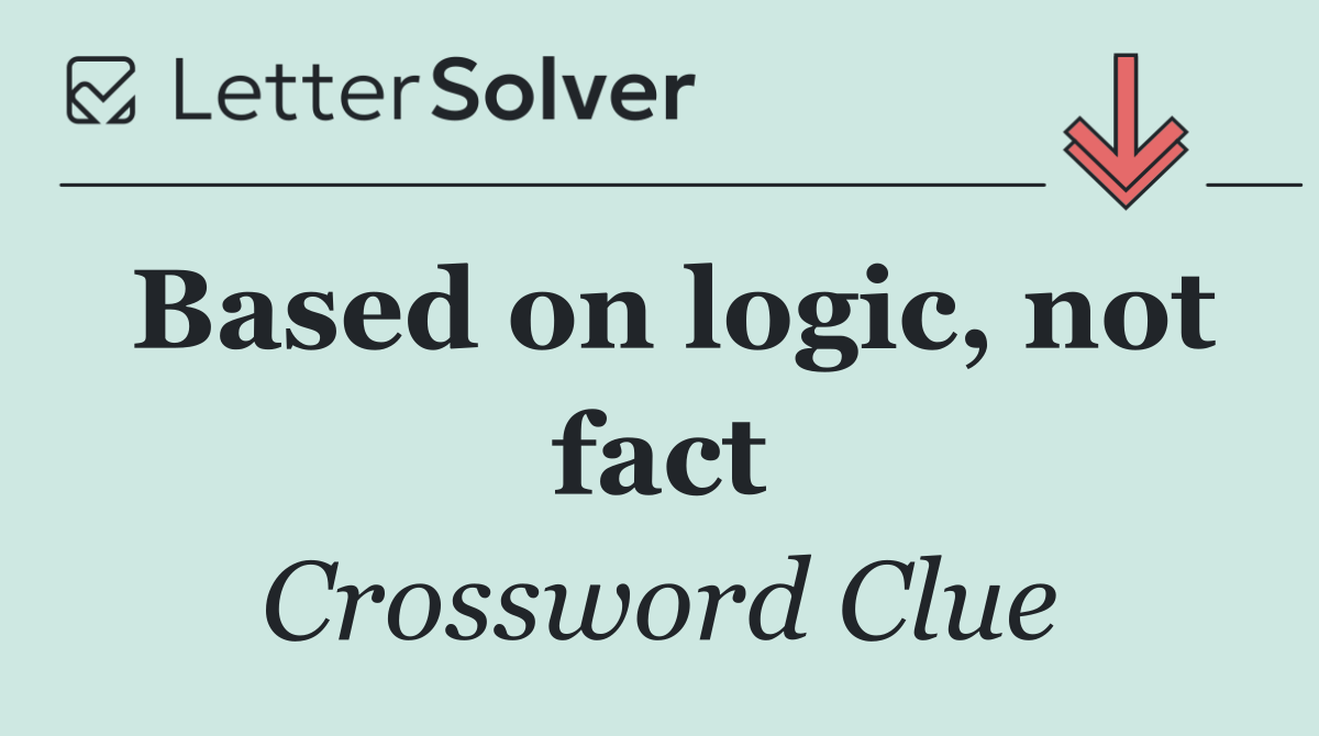 Based on logic, not fact