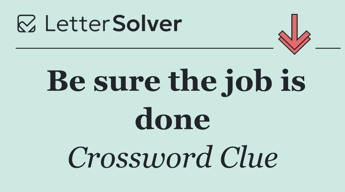 Be sure the job is done