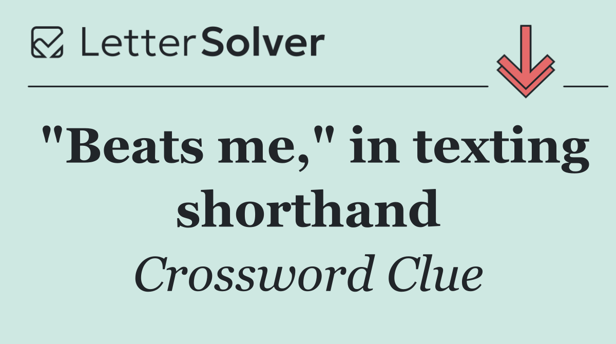 "Beats me," in texting shorthand