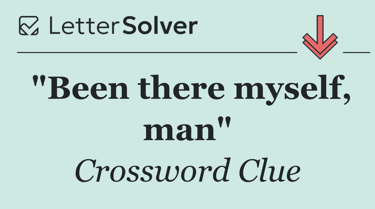"Been there myself, man"