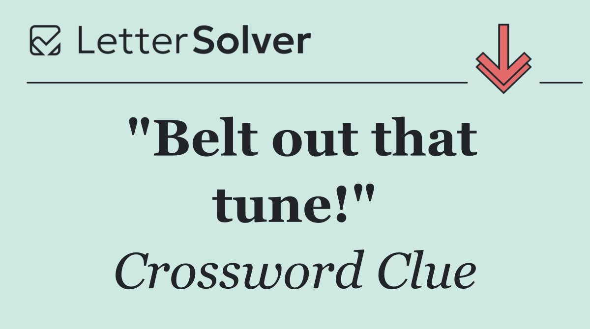 "Belt out that tune!"