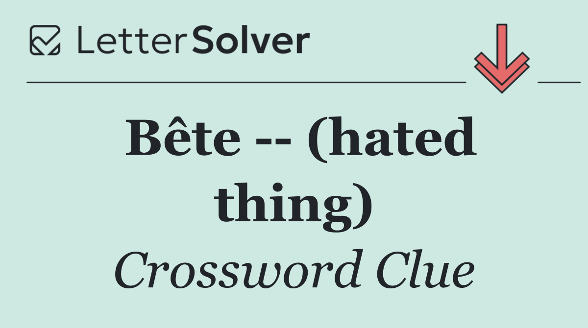 Bête    (hated thing)