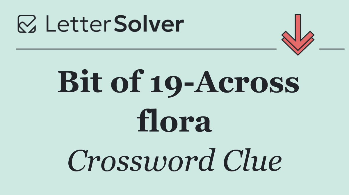Bit of 19 Across flora