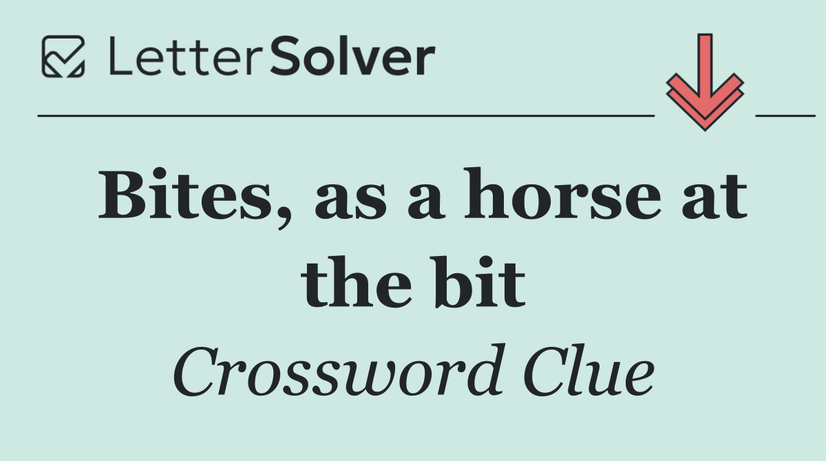 Bites, as a horse at the bit