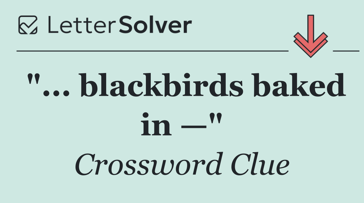 "... blackbirds baked in —"