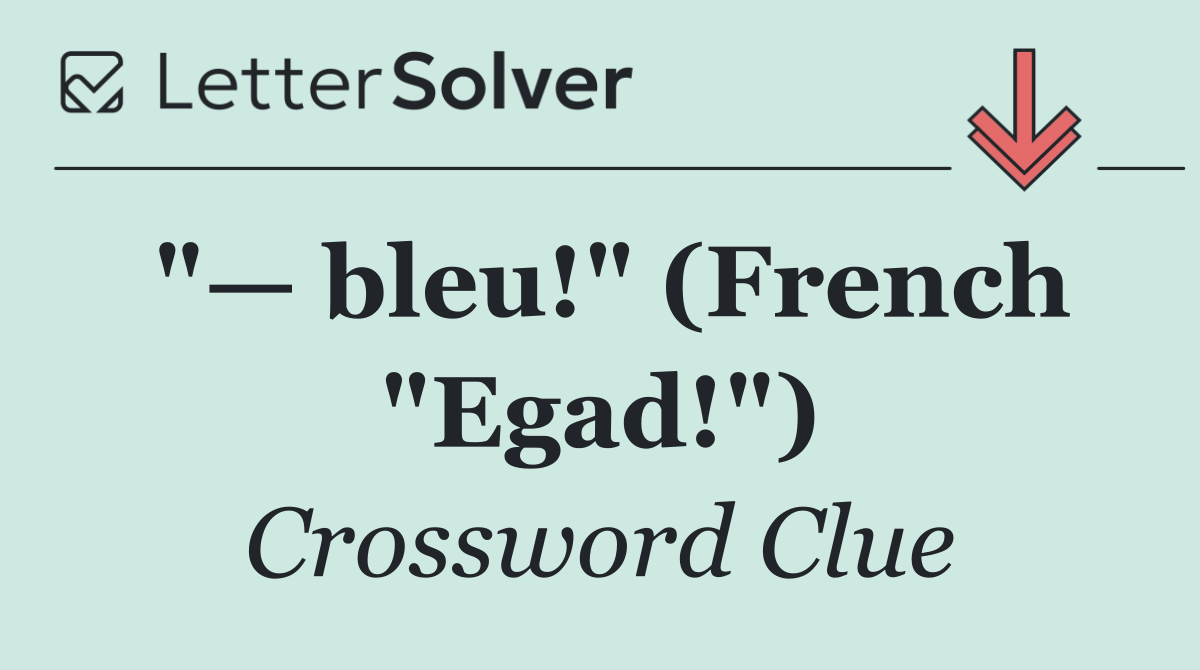 "— bleu!" (French "Egad!")