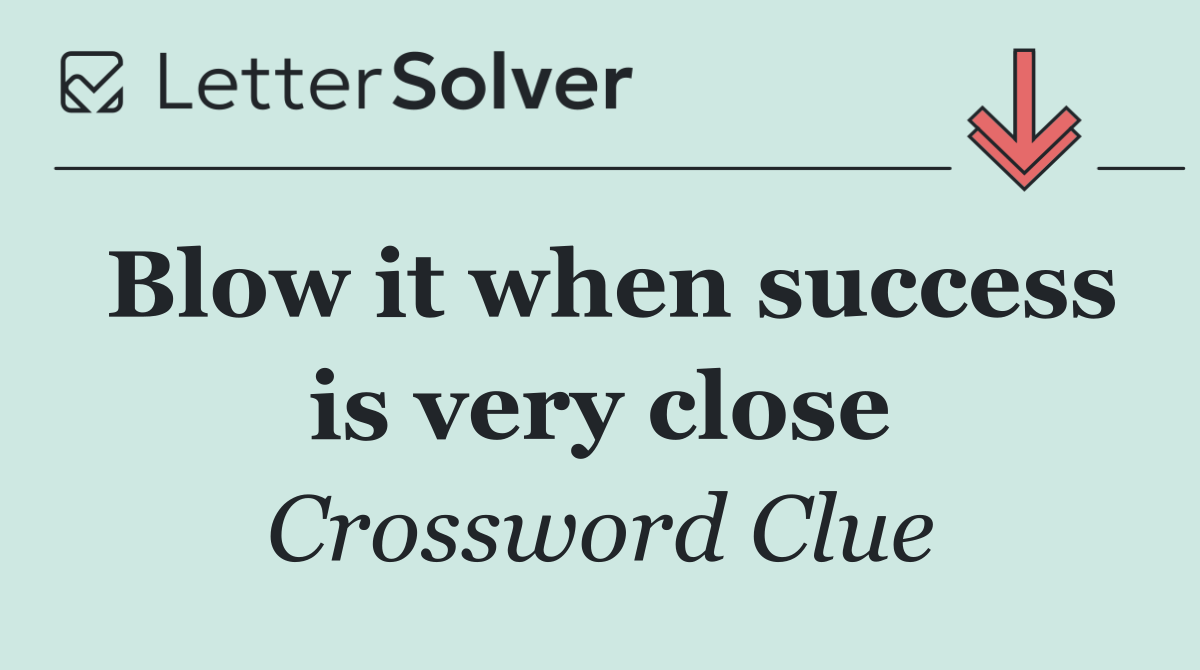 Blow it when success is very close