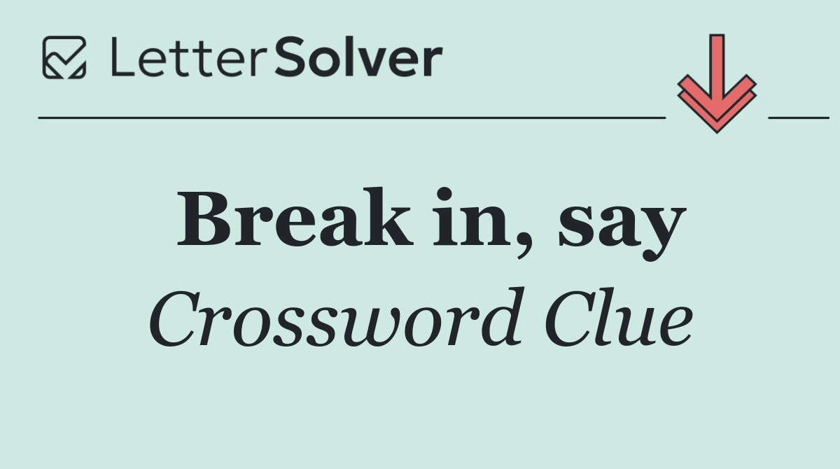 Break in, say