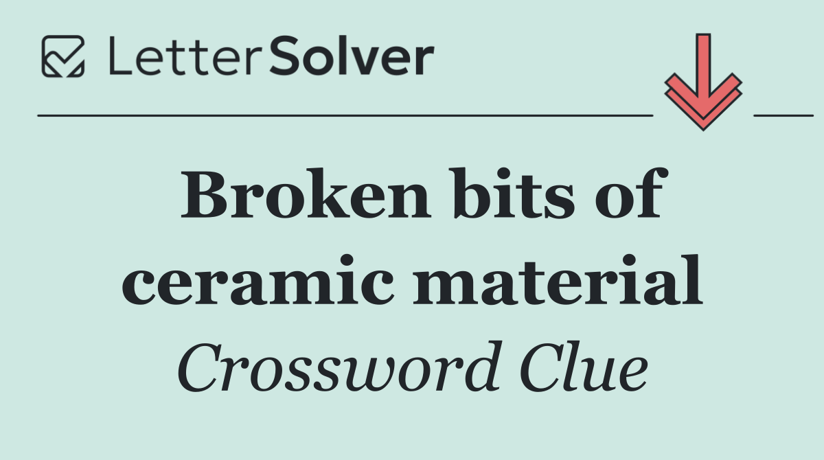 Broken bits of ceramic material