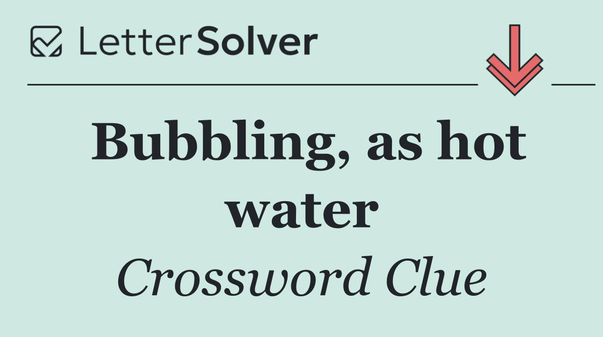 Bubbling, as hot water