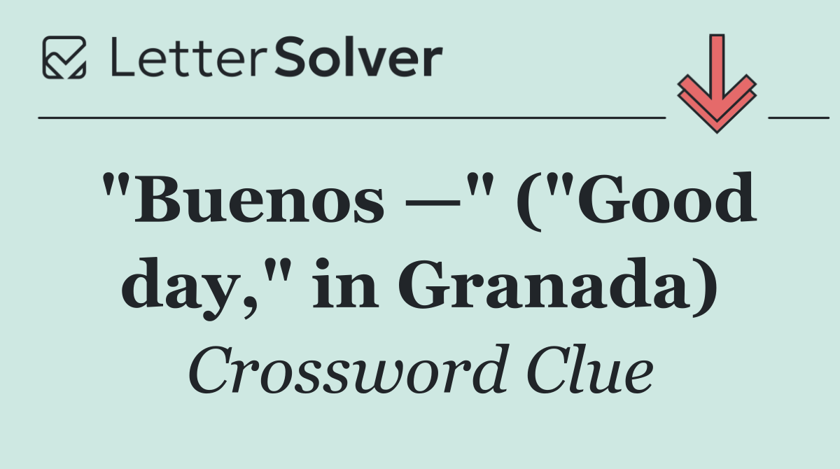 "Buenos —" ("Good day," in Granada)