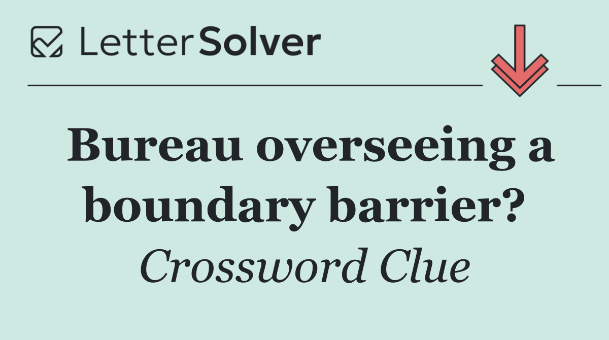 Bureau overseeing a boundary barrier?