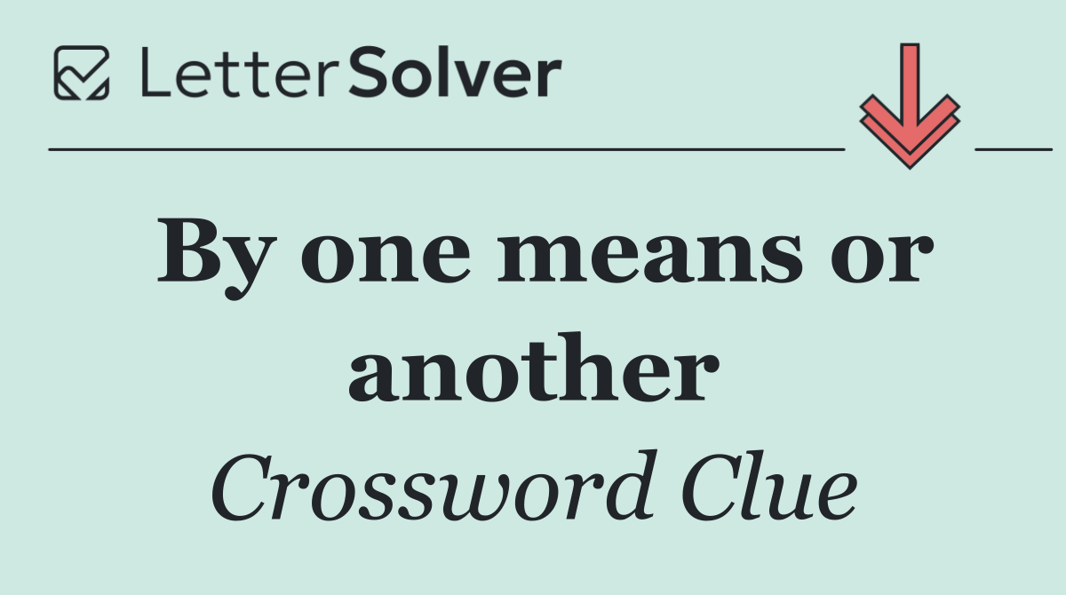 By one means or another