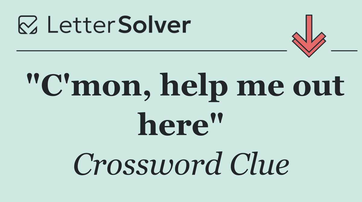"C'mon, help me out here"