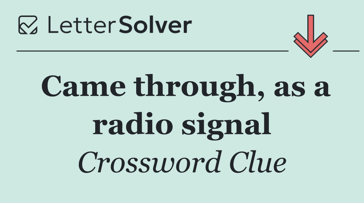 Came through, as a radio signal