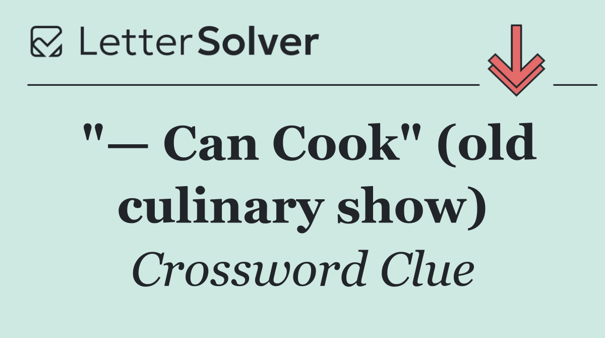 "— Can Cook" (old culinary show)