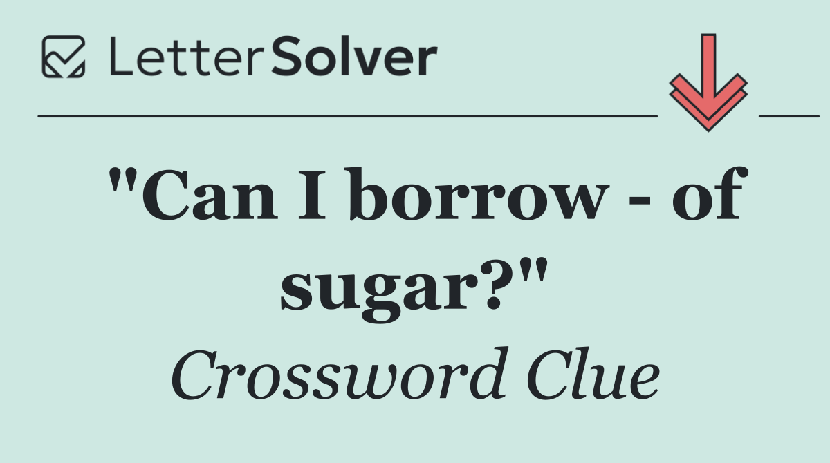 "Can I borrow   of sugar?"