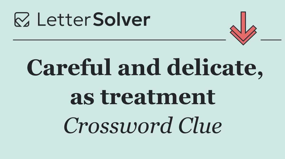Careful and delicate, as treatment