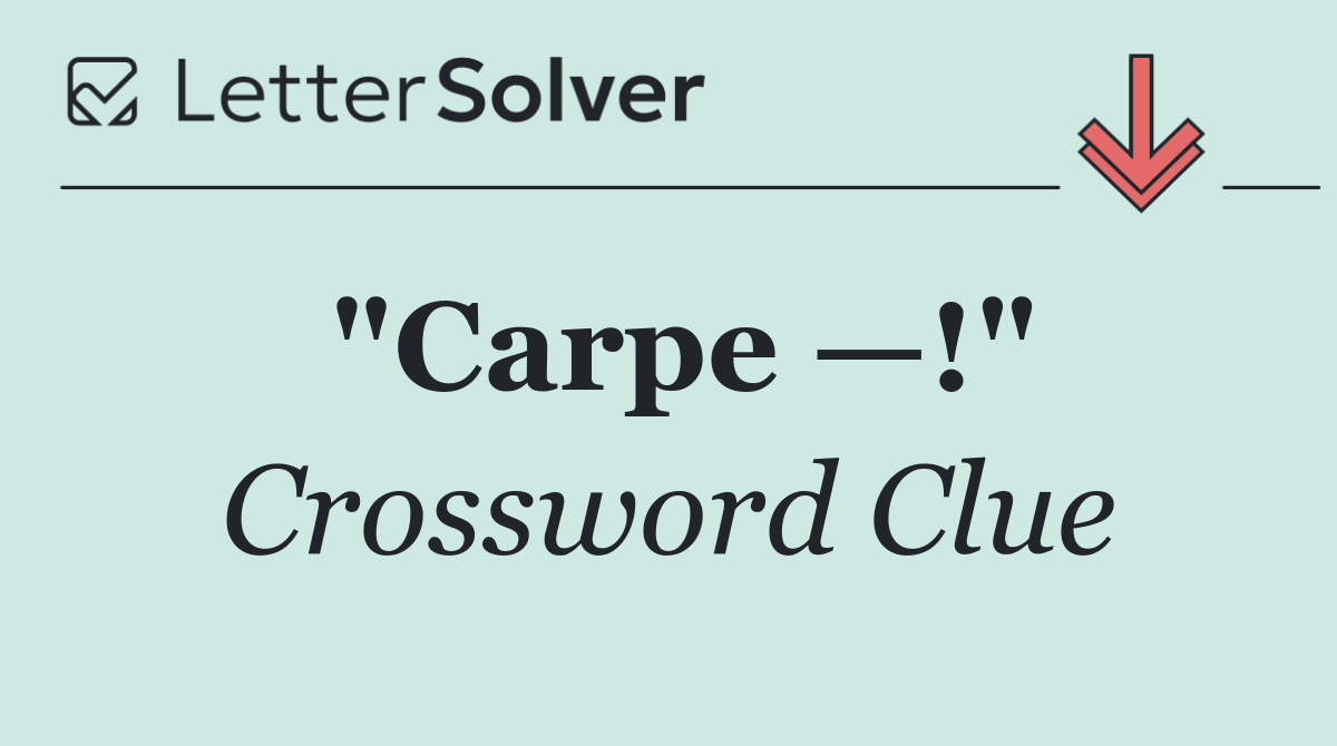 "Carpe —!"