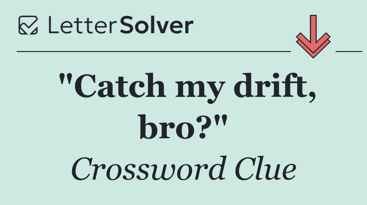 "Catch my drift, bro?"