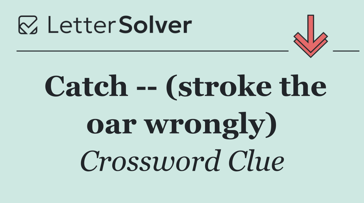 Catch    (stroke the oar wrongly)
