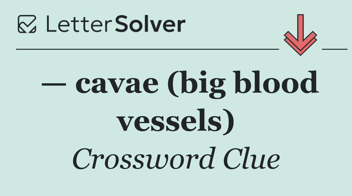 — cavae (big blood vessels)