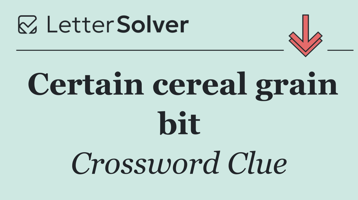 Certain cereal grain bit