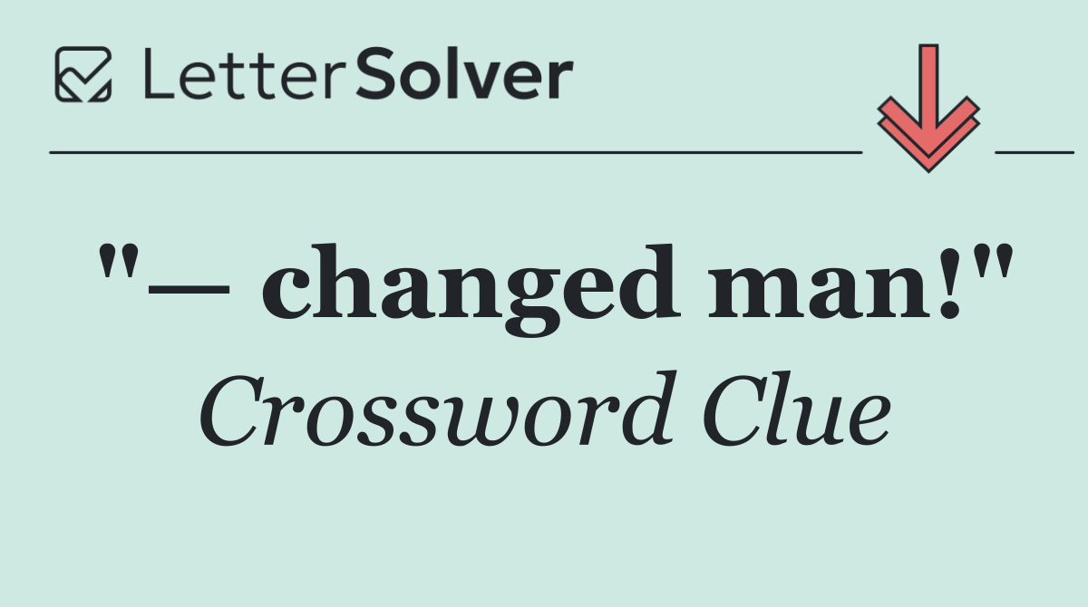 "— changed man!"