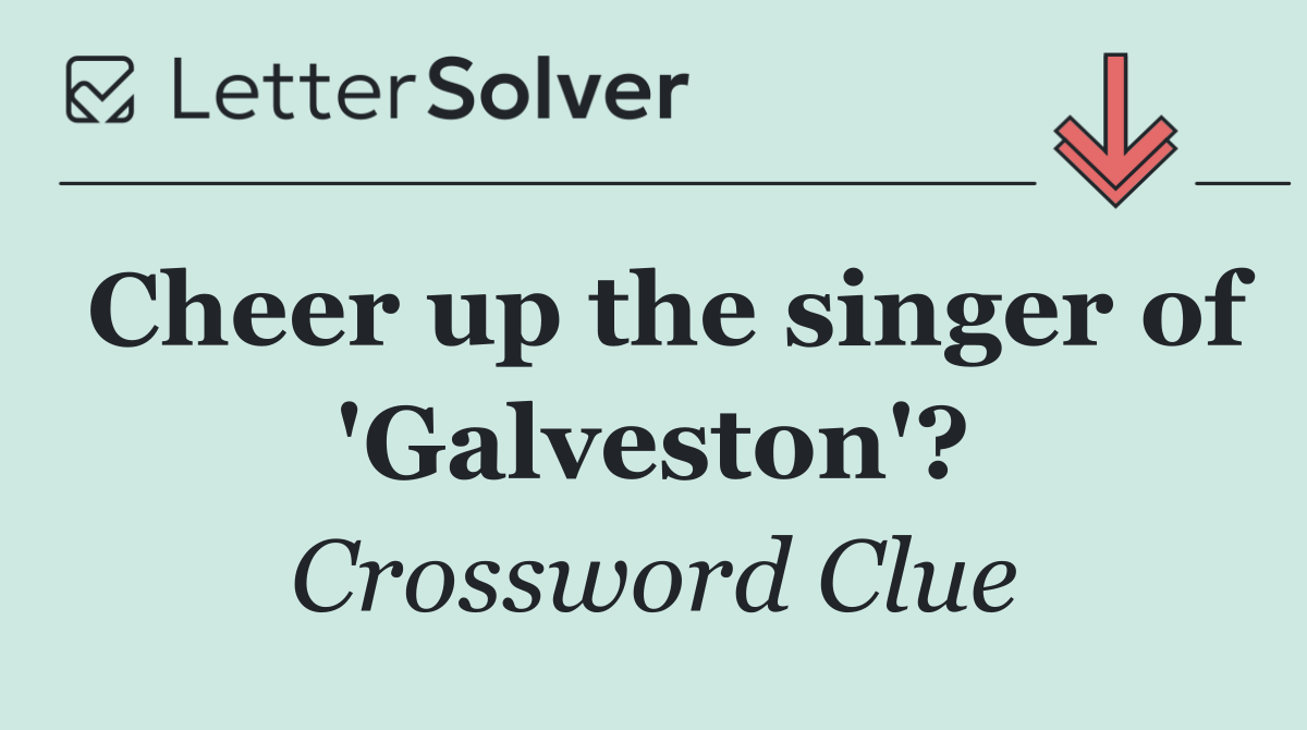 Cheer up the singer of 'Galveston'?
