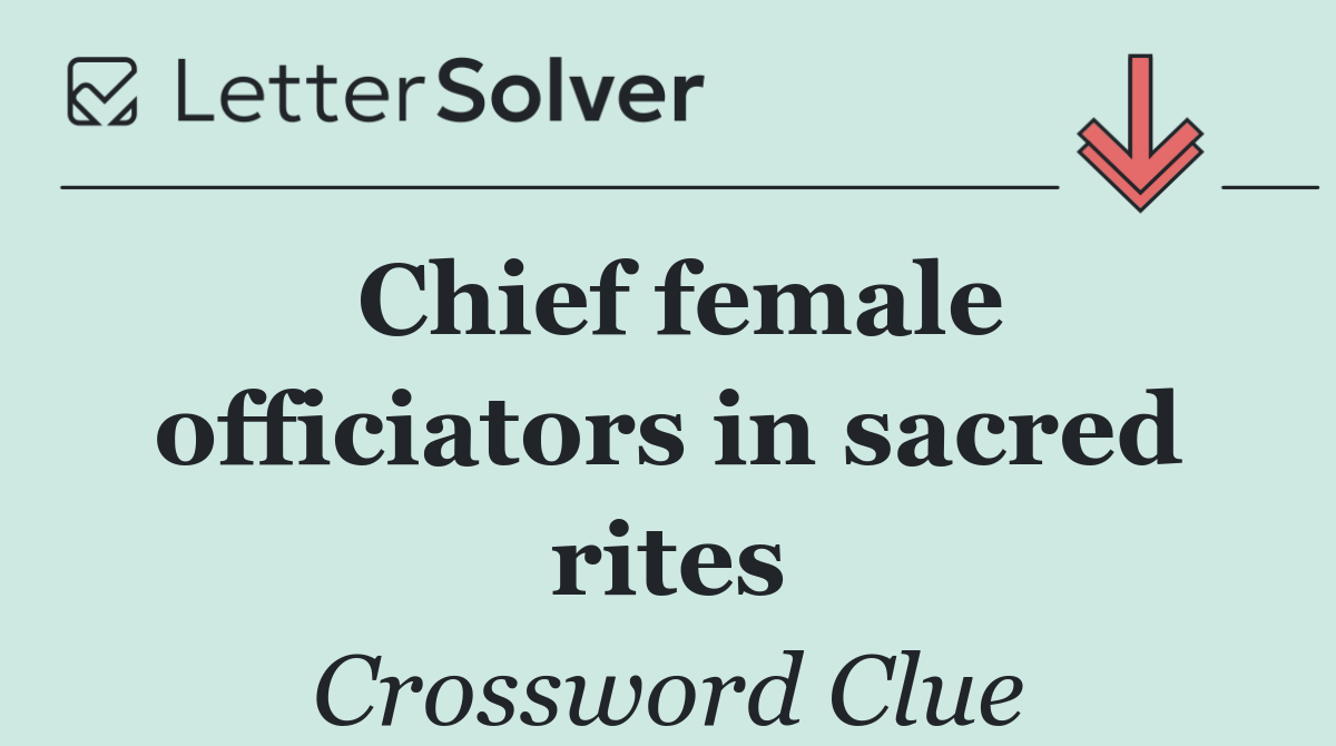 Chief female officiators in sacred rites