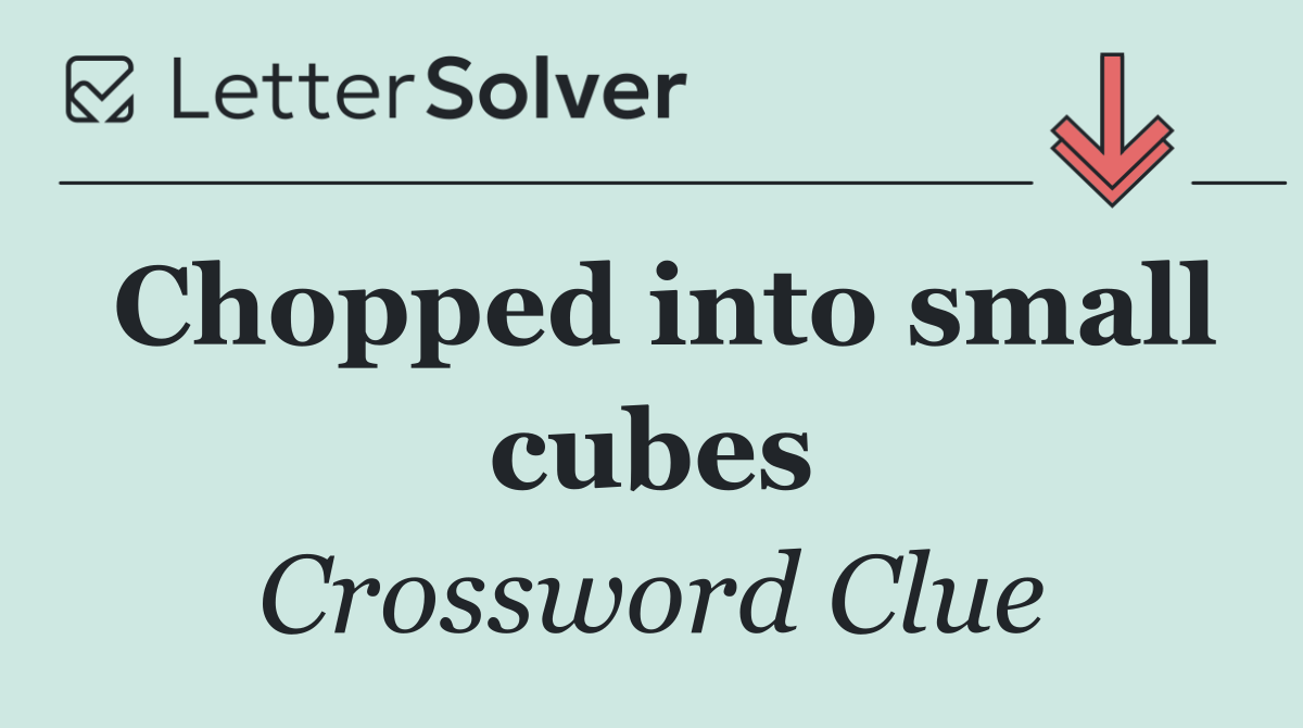 Chopped into small cubes