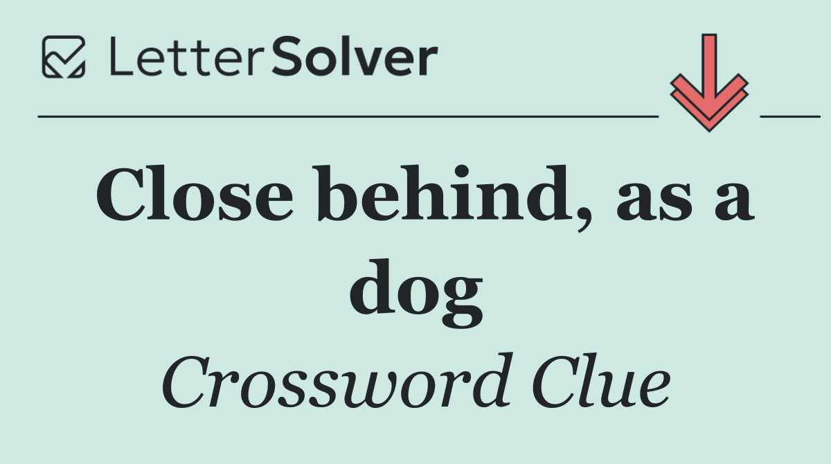 Close behind, as a dog